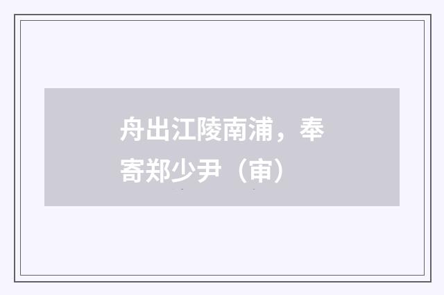 舟出江陵南浦，奉寄郑少尹（审）