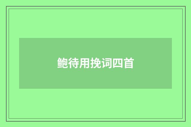 鲍待用挽词四首