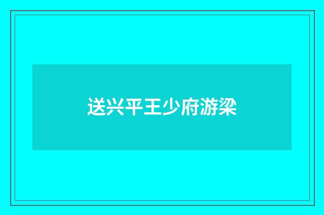 送兴平王少府游梁