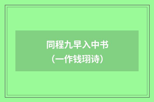同程九早入中书（一作钱珝诗）