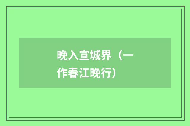 晚入宣城界（一作春江晚行）