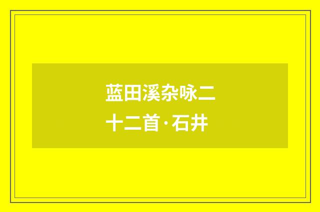 蓝田溪杂咏二十二首·石井