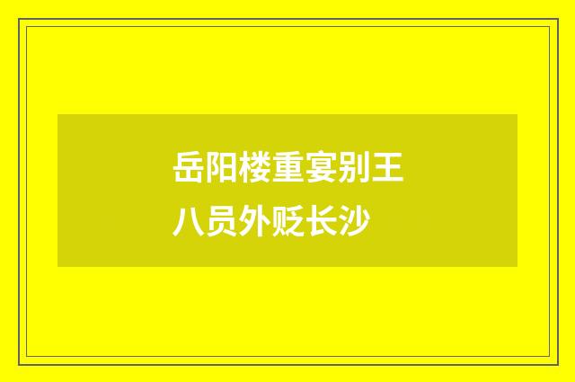 岳阳楼重宴别王八员外贬长沙