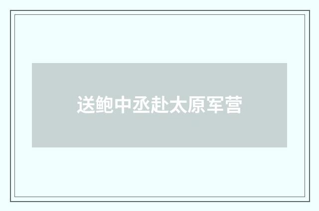 送鲍中丞赴太原军营