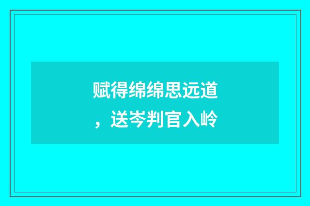 赋得绵绵思远道，送岑判官入岭