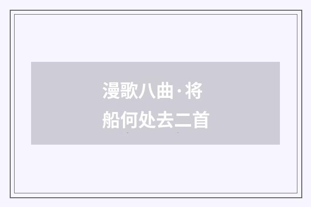 漫歌八曲·将船何处去二首