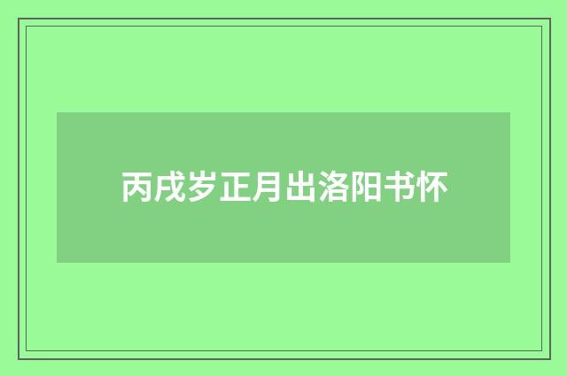 丙戌岁正月出洛阳书怀