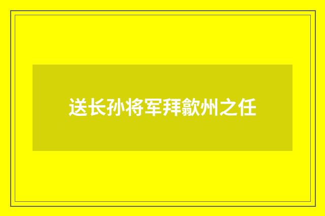 送长孙将军拜歙州之任