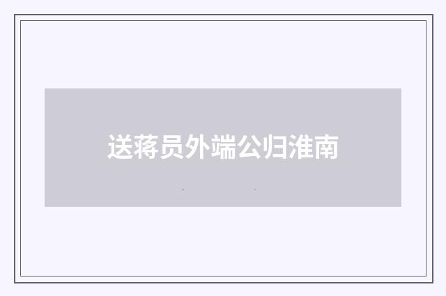 送蒋员外端公归淮南