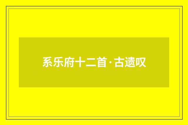 系乐府十二首·古遗叹