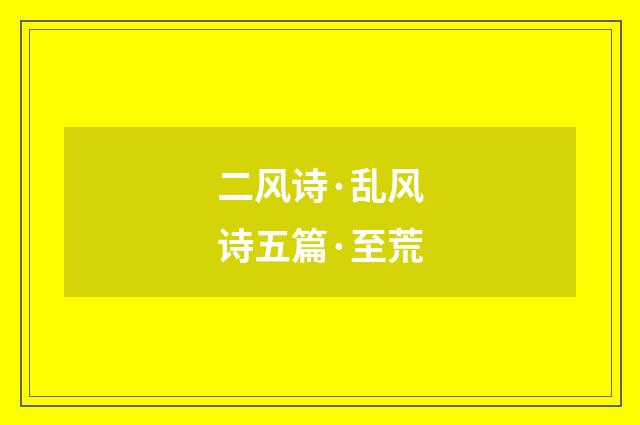 二风诗·乱风诗五篇·至荒
