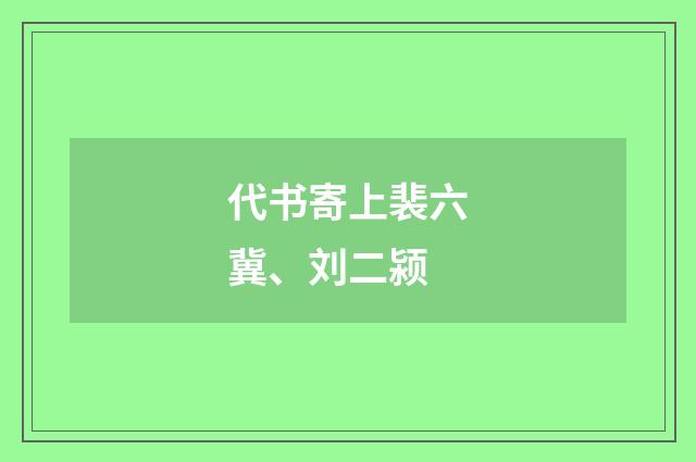代书寄上裴六冀、刘二颍