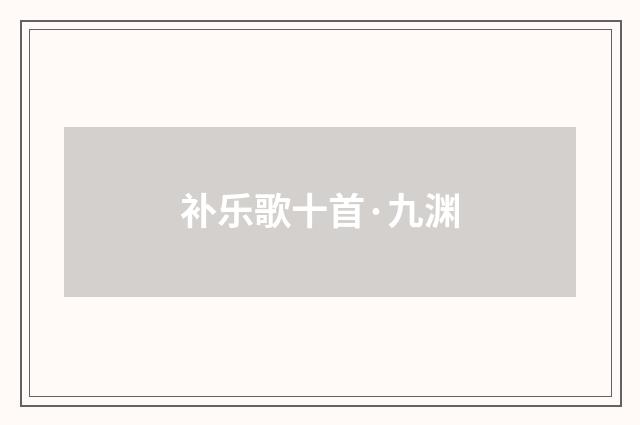 补乐歌十首·九渊