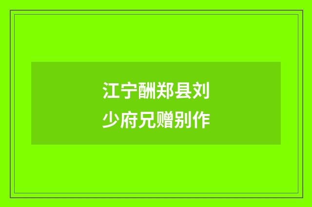 江宁酬郑县刘少府兄赠别作