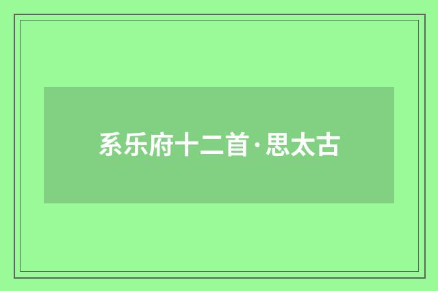 系乐府十二首·思太古