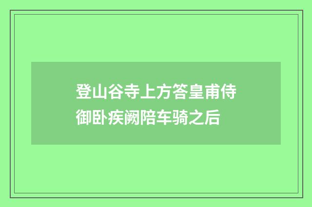 登山谷寺上方答皇甫侍御卧疾阙陪车骑之后