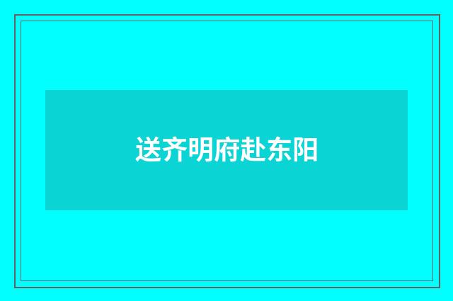 送齐明府赴东阳