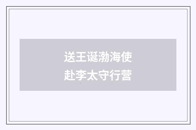 送王诞渤海使赴李太守行营