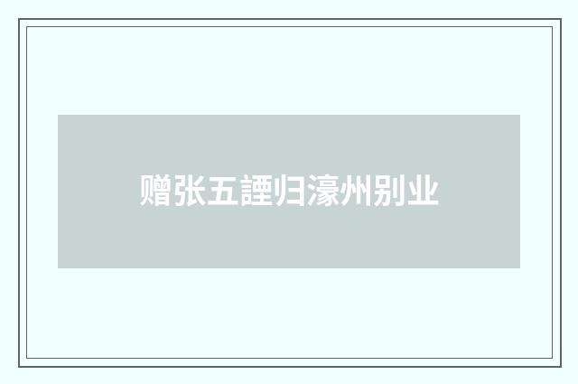 赠张五諲归濠州别业