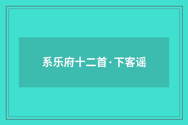 系乐府十二首·下客谣