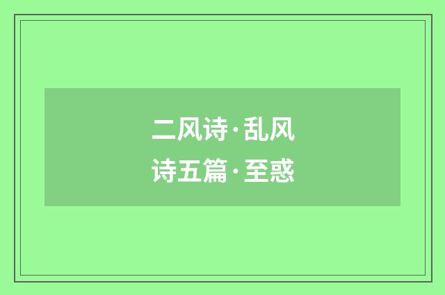 二风诗·乱风诗五篇·至惑