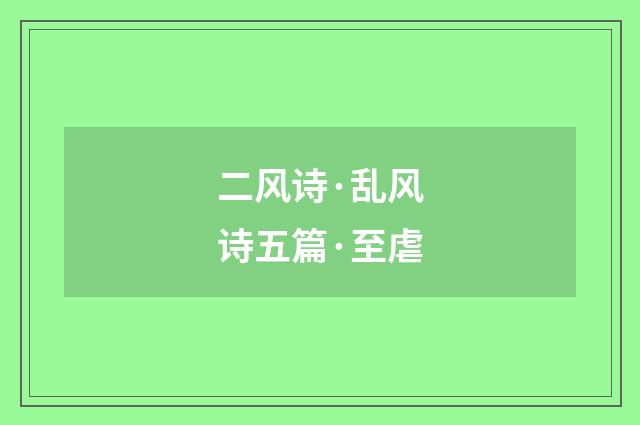 二风诗·乱风诗五篇·至虐