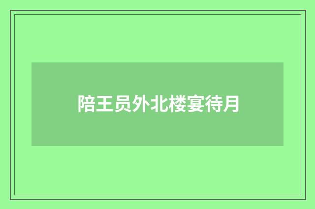 陪王员外北楼宴待月