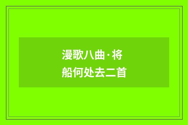 漫歌八曲·将船何处去二首