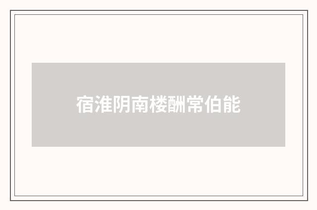 宿淮阴南楼酬常伯能