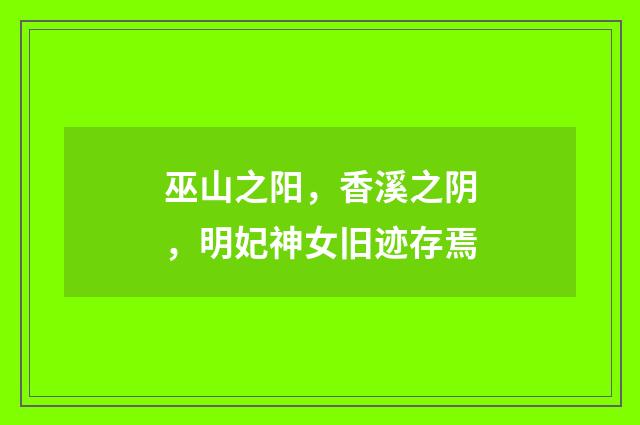 巫山之阳,香溪之阴,明妃神女旧迹存焉
