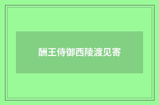 酬王侍御西陵渡见寄