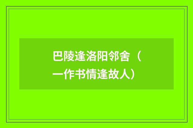 巴陵逢洛阳邻舍（一作书情逢故人）
