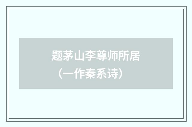 题茅山李尊师所居（一作秦系诗）