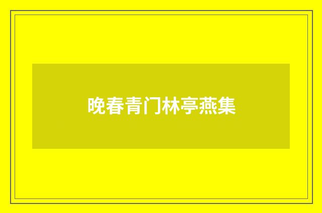 晚春青门林亭燕集