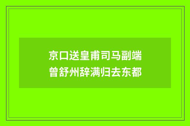 京口送皇甫司马副端曾舒州辞满归去东都