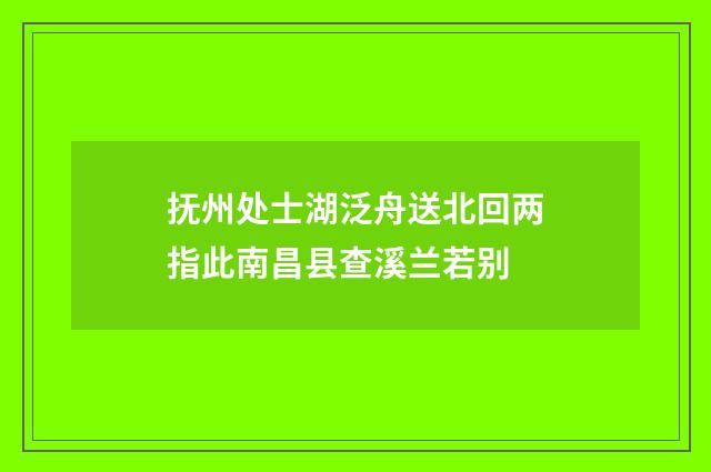 抚州处士湖泛舟送北回两指此南昌县查溪兰若别
