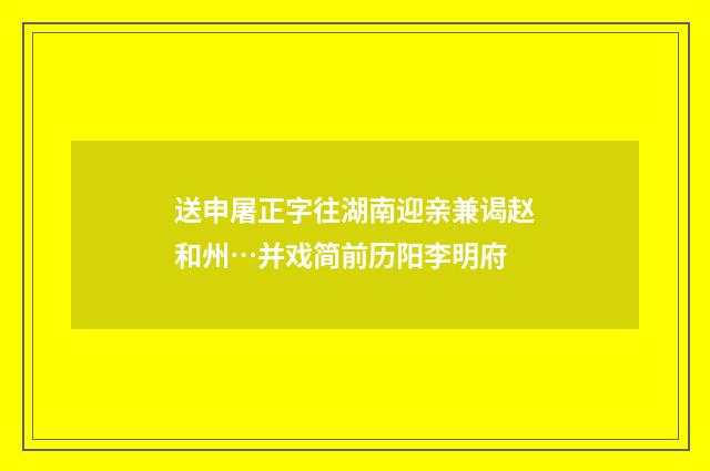 送申屠正字往湖南迎亲兼谒赵和州…并戏简前历阳李明府
