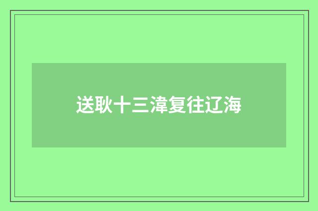 送耿十三湋复往辽海