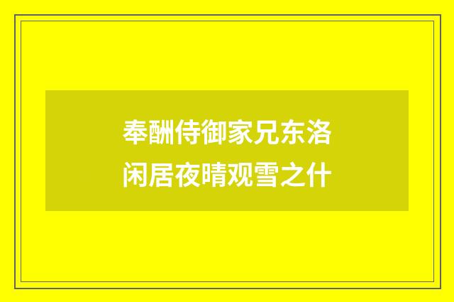 奉酬侍御家兄东洛闲居夜晴观雪之什
