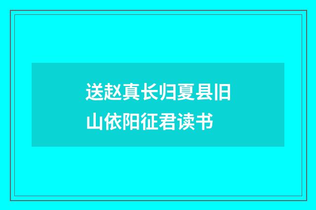 送赵真长归夏县旧山依阳征君读书