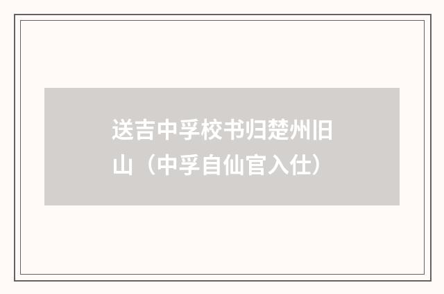 送吉中孚校书归楚州旧山（中孚自仙官入仕）