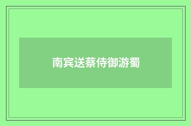 南宾送蔡侍御游蜀