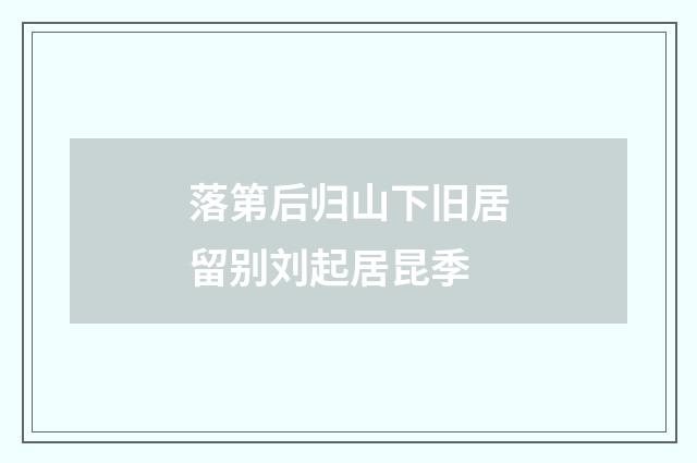 落第后归山下旧居留别刘起居昆季