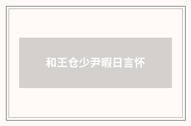 和王仓少尹暇日言怀