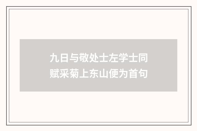 九日与敬处士左学士同赋采菊上东山便为首句
