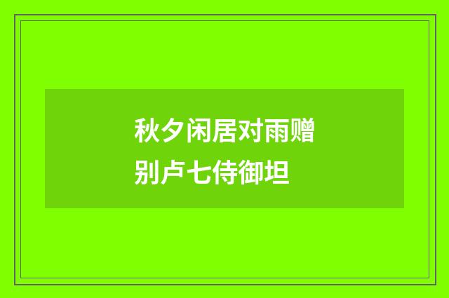 秋夕闲居对雨赠别卢七侍御坦