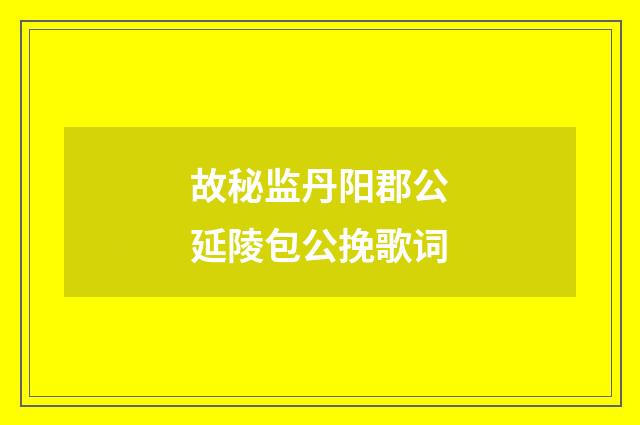 故秘监丹阳郡公延陵包公挽歌词