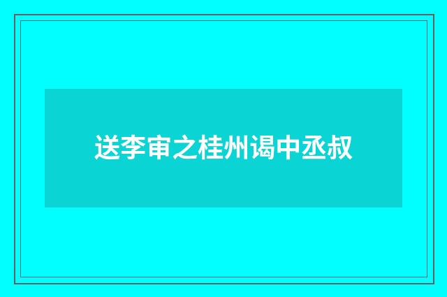 送李审之桂州谒中丞叔