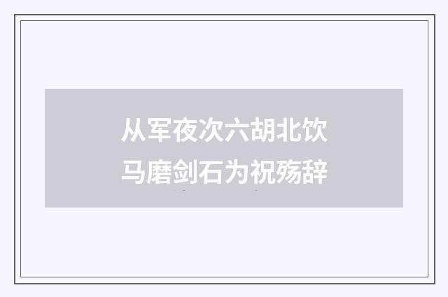 从军夜次六胡北饮马磨剑石为祝殇辞