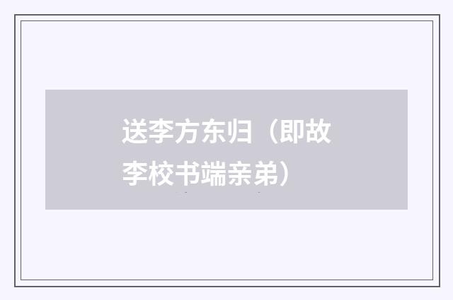 送李方东归（即故李校书端亲弟）